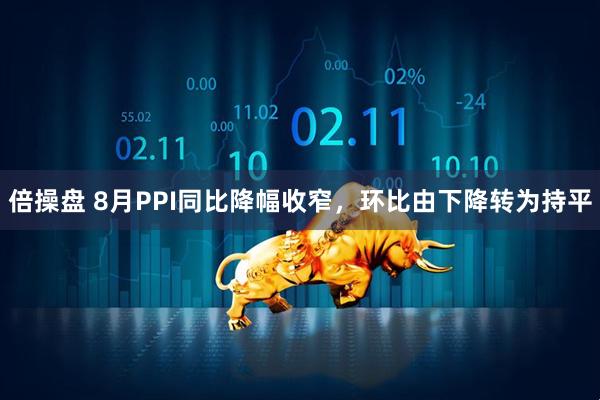倍操盘 8月PPI同比降幅收窄，环比由下降转为持平