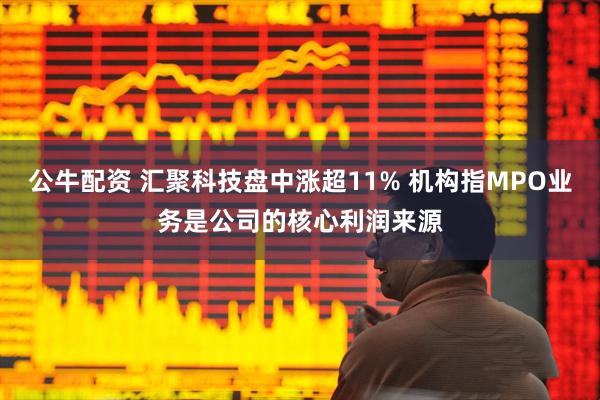 公牛配资 汇聚科技盘中涨超11% 机构指MPO业务是公司的核心利润来源
