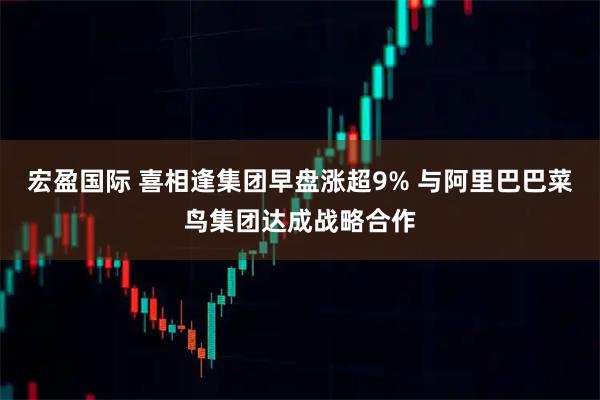 宏盈国际 喜相逢集团早盘涨超9% 与阿里巴巴菜鸟集团达成战略合作