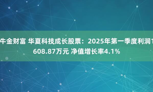 牛金财富 华夏科技成长股票：2025年第一季度利润1608.87万元 净值增长率4.1%