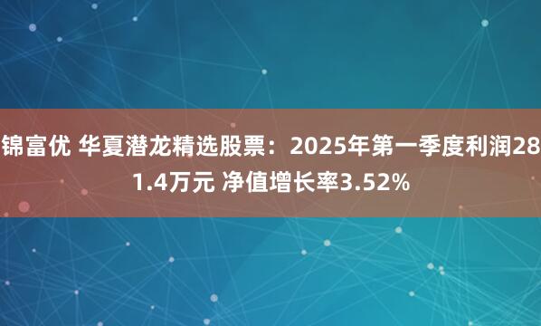 锦富优 华夏潜龙精选股票：2025年第一季度利润281.4万元 净值增长率3.52%