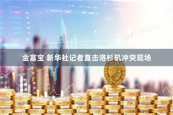 金富宝 新华社记者直击洛杉矶冲突现场