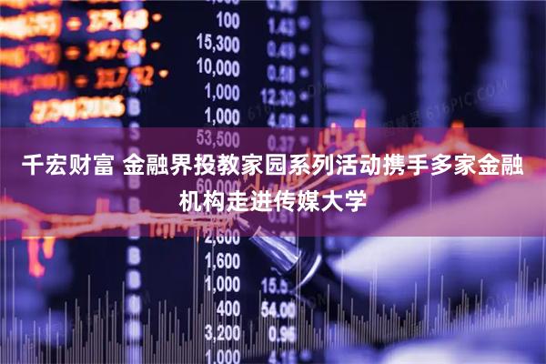 千宏财富 金融界投教家园系列活动携手多家金融机构走进传媒大学
