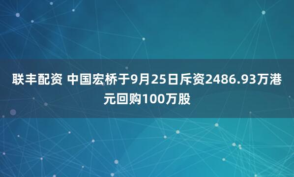 联丰配资 中国宏桥于9月25日斥资2486.93万港元回购100万股
