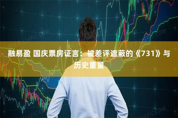 融易盈 国庆票房证言：被差评遮蔽的《731》与历史重量