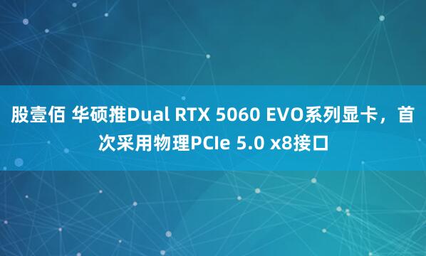 股壹佰 华硕推Dual RTX 5060 EVO系列显卡，首次采用物理PCIe 5.0 x8接口