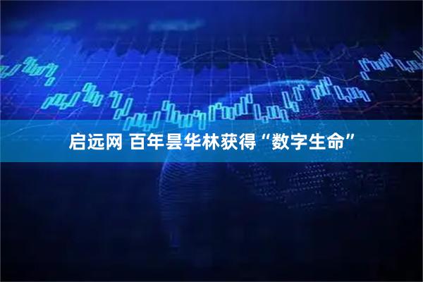 启远网 百年昙华林获得“数字生命”