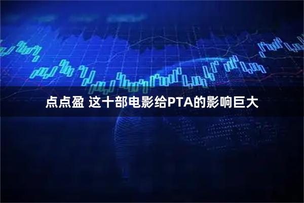 点点盈 这十部电影给PTA的影响巨大