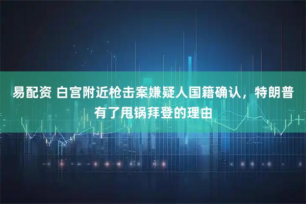 易配资 白宫附近枪击案嫌疑人国籍确认，特朗普有了甩锅拜登的理由