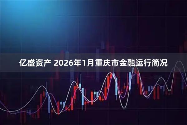 亿盛资产 2026年1月重庆市金融运行简况