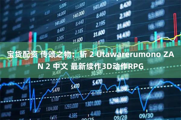 宝货配资 传颂之物：斩 2 Utawarerumono ZAN 2 中文 最新续作3D动作RPG