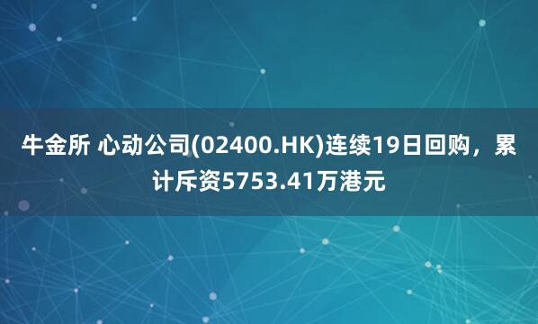 牛金所 心动公司(02400.HK)连续19日回购，累计斥资5753.41万港元